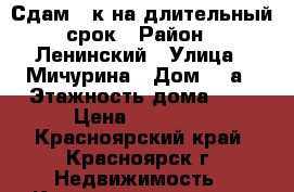 Сдам 1 к на длительный срок › Район ­ Ленинский › Улица ­ Мичурина › Дом ­ 2а › Этажность дома ­ 5 › Цена ­ 14 000 - Красноярский край, Красноярск г. Недвижимость » Квартиры аренда   . Красноярский край,Красноярск г.